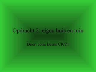 Opdracht 2: eigen huis en tuin
Door: Joris Berns CKV1
 