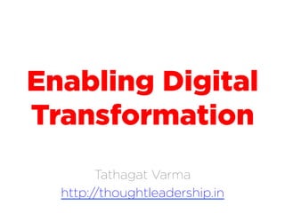 Enabling Digital
Transformation
Tathagat Varma
http://thoughtleadership.in
 
