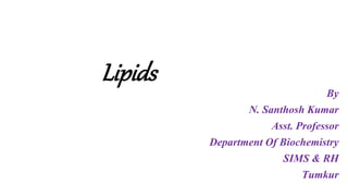 Lipids
By
N. Santhosh Kumar
Asst. Professor
Department Of Biochemistry
SIMS & RH
Tumkur
 