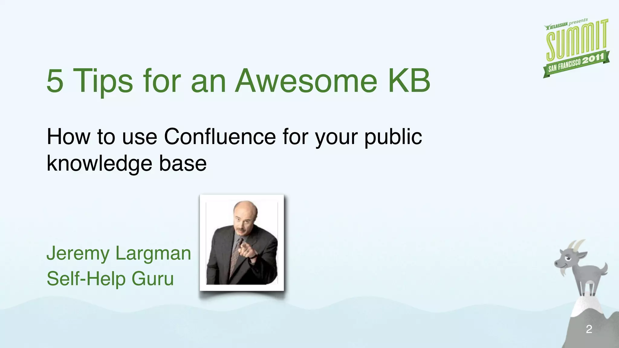 5 Tips for an Awesome KB
How to use Confluence for your public
knowledge base
Jeremy Largman
Self-Help Guru
2