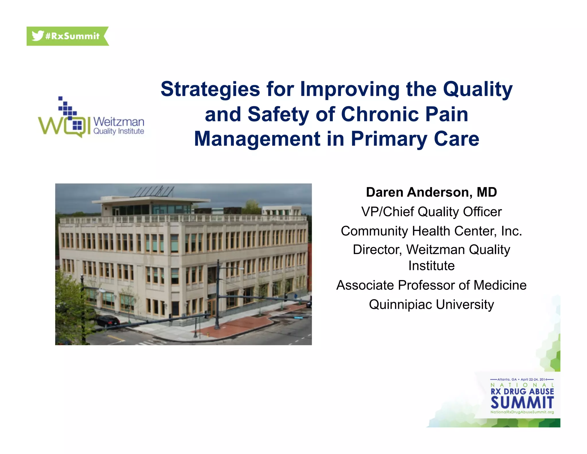 Strategies for Improving the Quality
and Safety of Chronic Pain
Management in Primary Care
Daren Anderson, MD
VP/Chief Quality Officer
Community Health Center, Inc.
Director, Weitzman Quality
Institute
Associate Professor of Medicine
Quinnipiac University
 