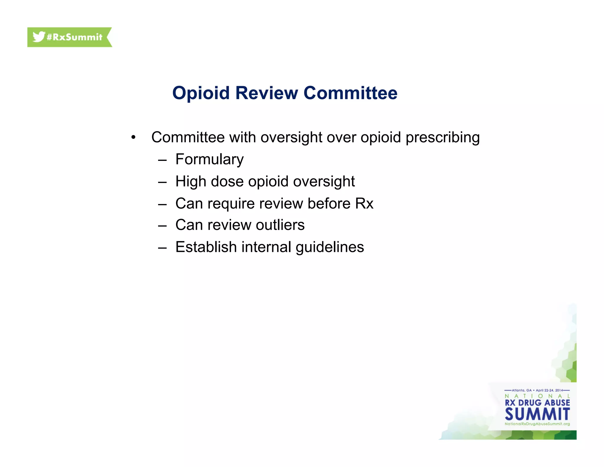 Opioid Review Committee
•  Committee with oversight over opioid prescribing
–  Formulary
–  High dose opioid oversight
–  Can require review before Rx
–  Can review outliers
–  Establish internal guidelines
 