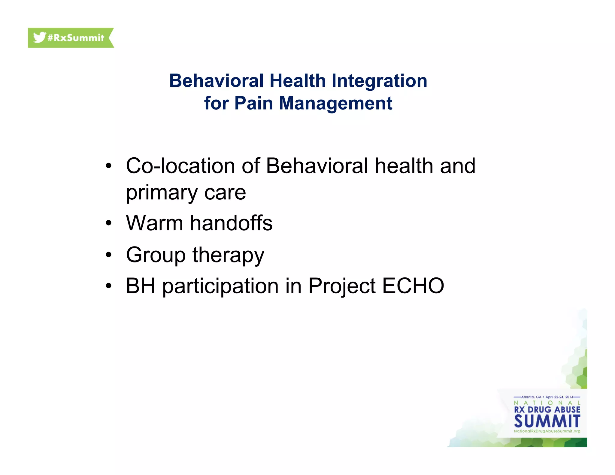 Behavioral Health Integration
for Pain Management
•  Co-location of Behavioral health and
primary care
•  Warm handoffs
•  Group therapy
•  BH participation in Project ECHO
 