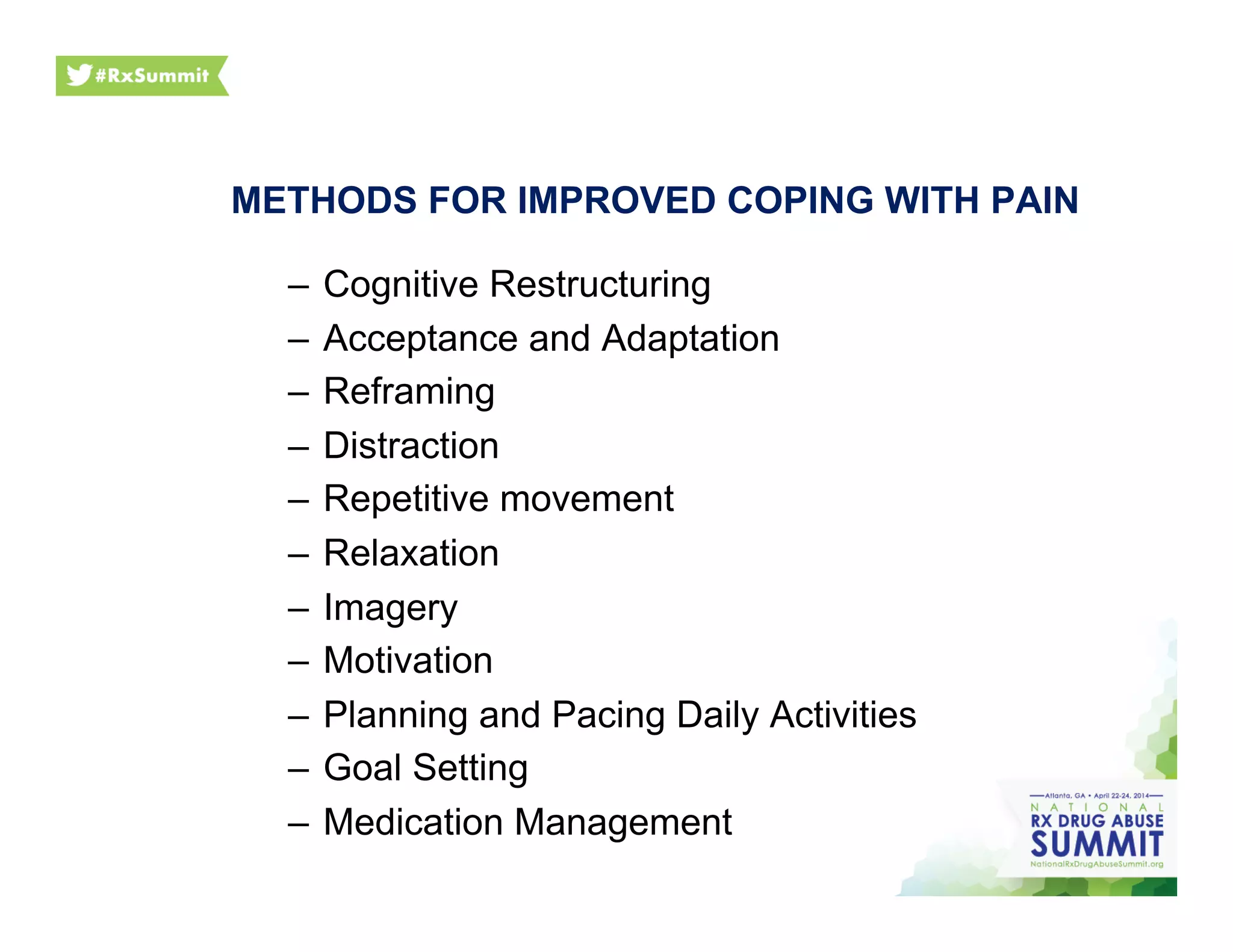 METHODS FOR IMPROVED COPING WITH PAIN
–  Cognitive Restructuring
–  Acceptance and Adaptation
–  Reframing
–  Distraction
–  Repetitive movement
–  Relaxation
–  Imagery
–  Motivation
–  Planning and Pacing Daily Activities
–  Goal Setting
–  Medication Management
 