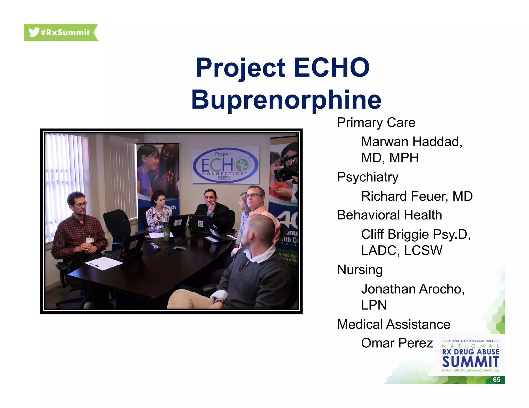 Project ECHO
Buprenorphine
Primary Care
Marwan Haddad,
MD, MPH
Psychiatry
Richard Feuer, MD
Behavioral Health
Cliff Briggie Psy.D,
LADC, LCSW
Nursing
Jonathan Arocho,
LPN
Medical Assistance
Omar Perez
65
 