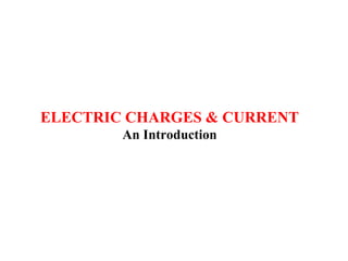 ELECTRIC CHARGES & CURRENT
An Introduction
 