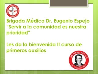 Brigada Médica Dr. Eugenio Espejo
“Servir a la comunidad es nuestra
prioridad”
Les da la bienvenida II curso de
primeros auxilios
 