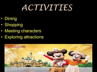 • Dining
• Shopping
• Meeting characters
• Exploring attractions
 