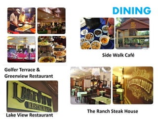 DINING
Golfer Terrace &
Greenview Restaurant
Lake View Restaurant
Side Walk Café
The Ranch Steak House
 