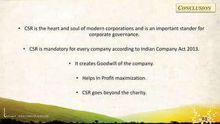 WWW.UNIQUEPLACES.COM
CONCLUSION
• CSR is the heart and soul of modern corporations and is an important stander for
corporate governance.
• CSR is mandatory for every company according to Indian Company Act 2013.
• It creates Goodwill of the company.
• Helps In Profit maximization.
• CSR goes beyond the charity.
23
 