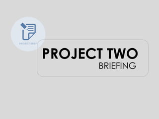 PROJECT TWO
BRIEFING
 