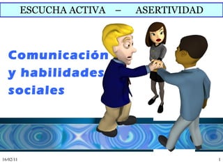 ESCUCHA ACTIVA  –  ASERTIVIDAD Comunicación  y habilidades  sociales 