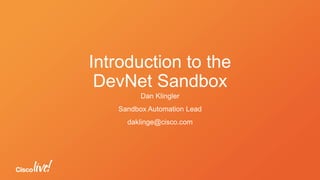 Introduction to the
DevNet Sandbox
Dan Klingler
Sandbox Automation Lead
daklinge@cisco.com
 