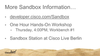 More Sandbox Information…
• developer.cisco.com/Sandbox
• One Hour Hands-On Workshop
• Thursday, 4:00PM, Workbench #1
• Sandbox Station at Cisco Live Berlin
 