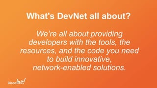 What's DevNet all about?
We’re all about providing
developers with the tools, the
resources, and the code you need
to build innovative,
network-enabled solutions.
 