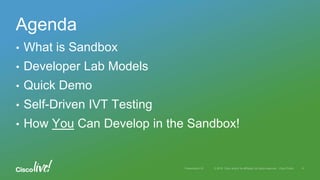 • What is Sandbox
• Developer Lab Models
• Quick Demo
• Self-Driven IVT Testing
• How You Can Develop in the Sandbox!
Agenda
 