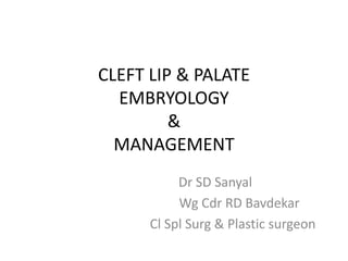 CLEFT LIP & PALATE
EMBRYOLOGY
&
MANAGEMENT
Dr SD Sanyal
Wg Cdr RD Bavdekar
Cl Spl Surg & Plastic surgeon
 