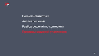 46
Немного статистики
Анализ решений
Разбор решений по критериям
Примеры решений участников
 