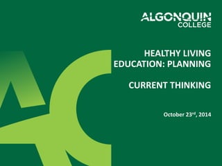 HEALTHY LIVING 
EDUCATION: PLANNING 
CURRENT THINKING 
October 23rd, 2014 
 