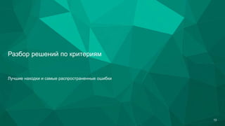 Разбор решений по критериям
Лучшие находки и самые распространенные ошибки
13
 