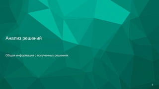 Анализ решений
Общая информация о полученных решениях
6
 