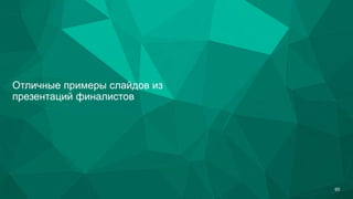 Отличные примеры слайдов из
презентаций финалистов
65
 