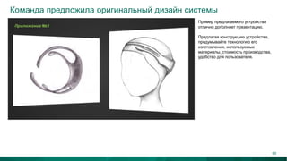 Команда предложила оригинальный дизайн системы
Пример предлагаемого устройства
отлично дополняет презентацию.
Предлагая конструкцию устройства,
продумывайте технологию его
изготовления, используемые
материалы, стоимость производства,
удобство для пользователя.
69
 