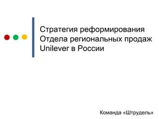 Команда «Штрудель» Стратегия реформирования Отдела региональных продаж  Unilever  в России 