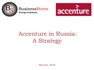 BS   BusinessStorm
     Strategy Consultants




     Accenture in Russia:
         A Strategy



                            Moscow, 2010
 