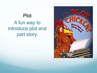 Plot
    A fun way to
introduce plot and
     part story.
 