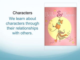 Characters
  We learn about
characters through
their relationships
   with others.
 
