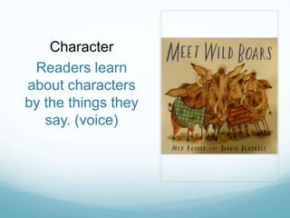 Character
 Readers learn
about characters
by the things they
   say. (voice)
 