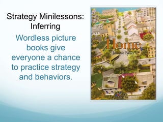 Strategy Minilessons:
       Inferring
  Wordless picture
      books give
 everyone a chance
 to practice strategy
   and behaviors.
 