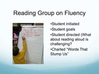 Reading Group on Fluency
            •Student initiated
            •Student goals
            •Student directed (What
            about reading aloud is
            challenging?
            •Charted “Words That
            Stump Us”
 