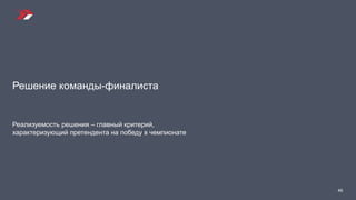 Решение команды-финалиста
Реализуемость решения – главный критерий,
характеризующий претендента на победу в чемпионате
46
 