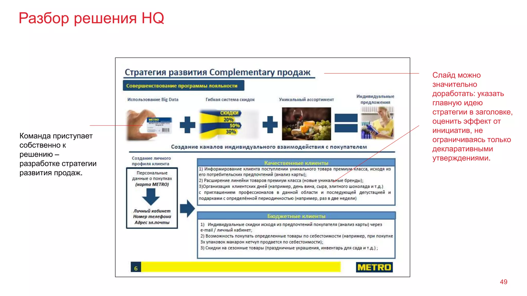 Разбор решения HQ
49
Команда приступает
собственно к
решению –
разработке стратегии
развития продаж.
Слайд можно
значительно
доработать: указать
главную идею
стратегии в заголовке,
оценить эффект от
инициатив, не
ограничиваясь только
декларативными
утверждениями.
 