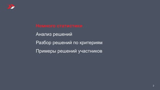 2
Немного статистики
Анализ решений
Разбор решений по критериям
Примеры решений участников
 