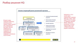 Разбор решения HQ
47
Второй слайд
команда посвятила
анализу рынка,
однако в виде тезисов
все утверждения
выглядят весьма
поверхностно.
Следовало бы
подкрепить их
диаграммами,
цифрами и сослаться
на источники
Непонятно, что и
зачем здесь
перечисляет команда:
факторы, меры, свои
идеи? Если это меры,
то нарушен принцип
МЕСЕ. Обратите
внимание, в списке
присутствует пункт
«Сберегательная
модель населения».
 
