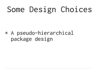 Some Design Choices
* A pseudo-hierarchical
package design
 