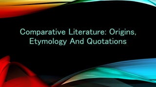 Comparative Literature: Origins,
Etymology And Quotations
 