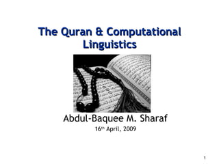 The Quran & Computational Linguistics Abdul-Baquee M. Sharaf 16 th  April, 2009 