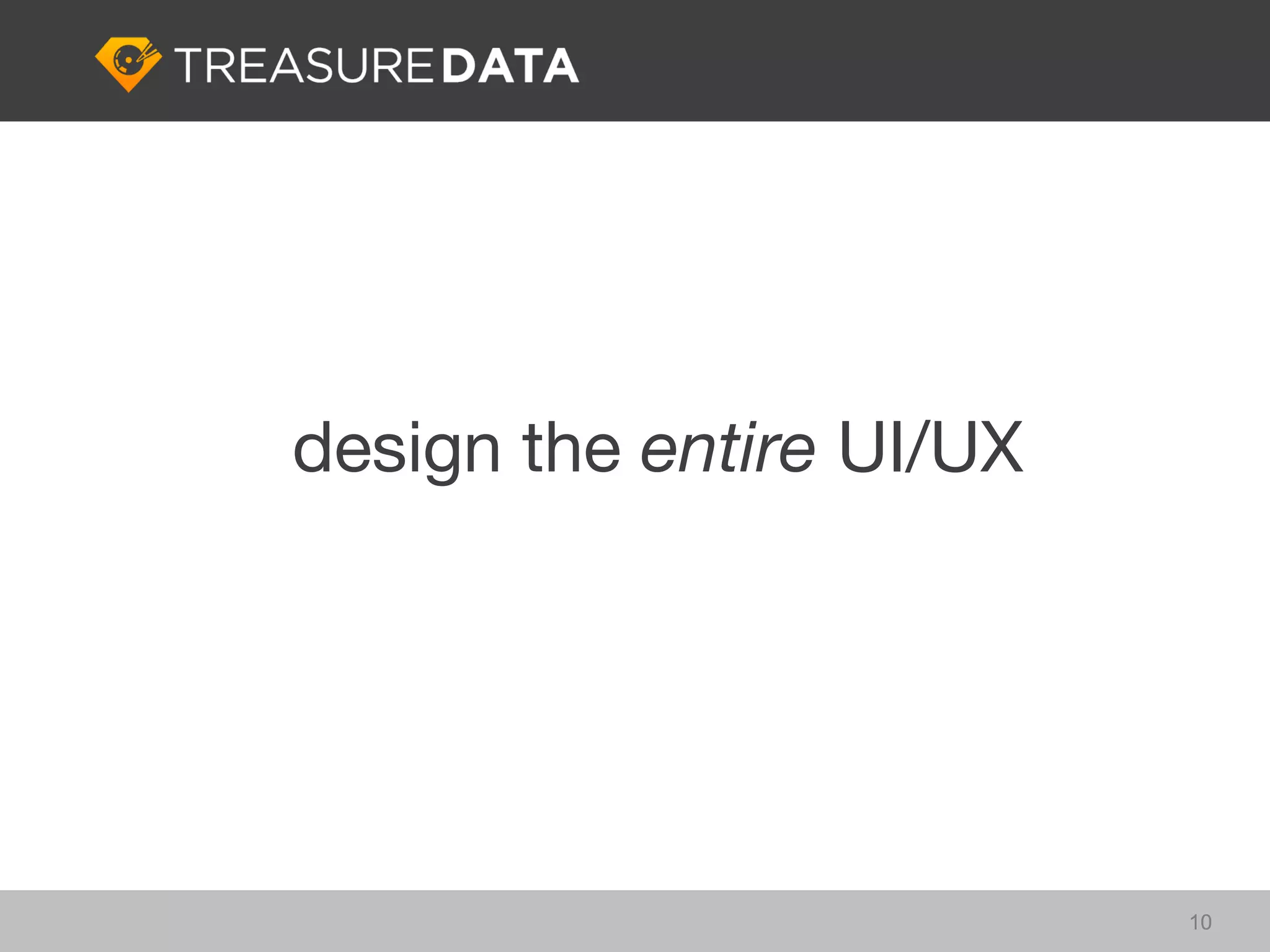 design the entire UI/UX




                          10
 