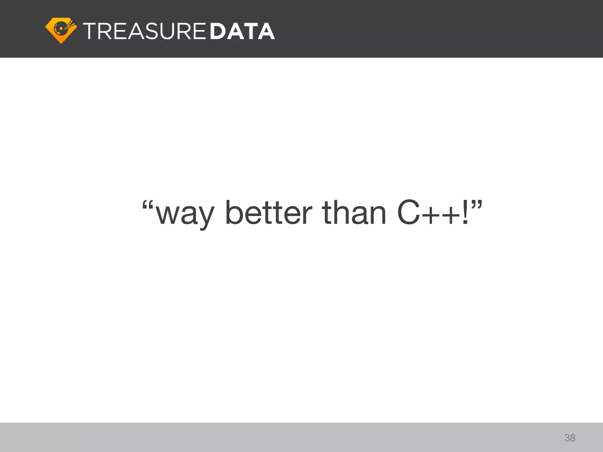 “way better than C++!”




                         38
 