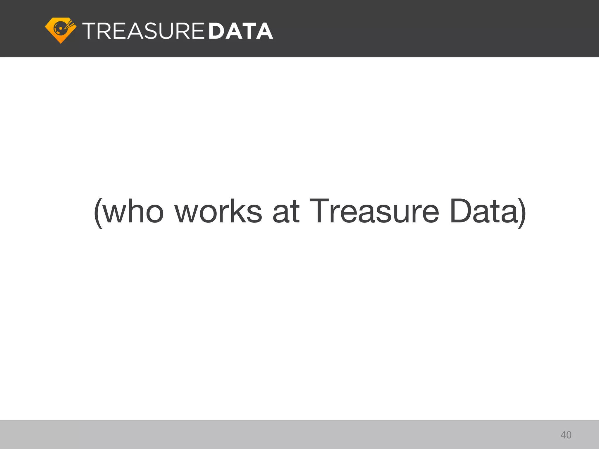 (who works at Treasure Data)




                               40
 