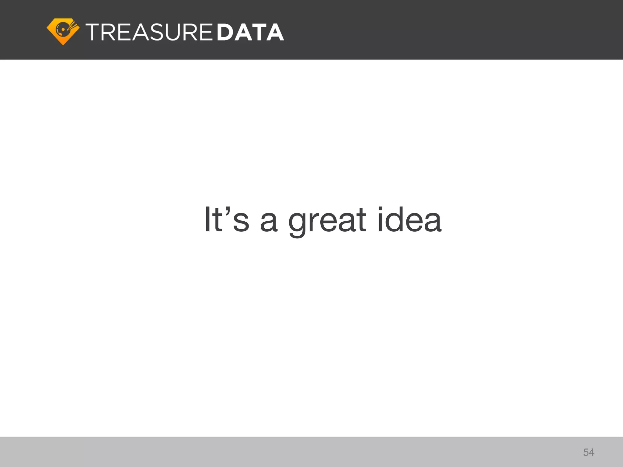 It’s a great idea




                    54
 