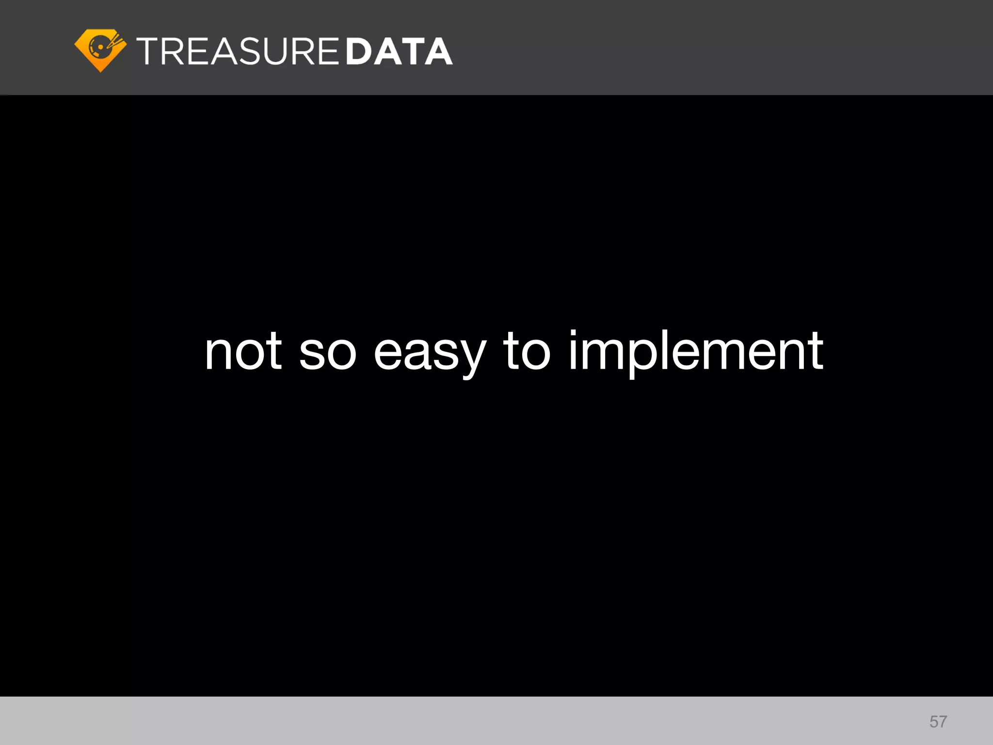 not so easy to implement




                           57
 