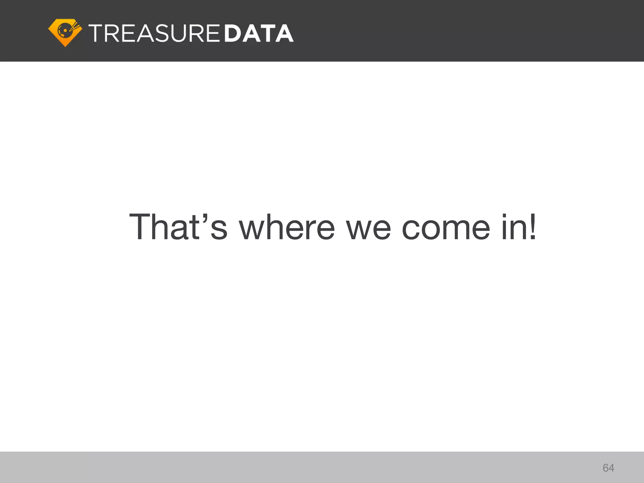 That’s where we come in!




                           64
 