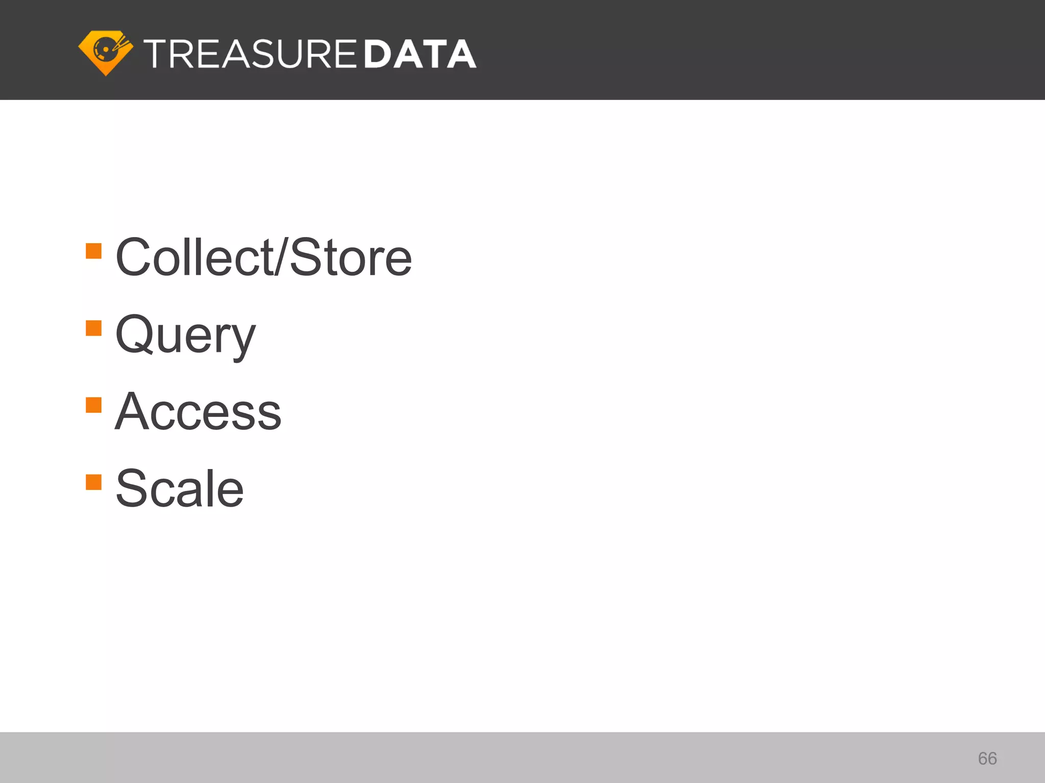  Collect/Store
 Query
 Access
 Scale




                  66
 