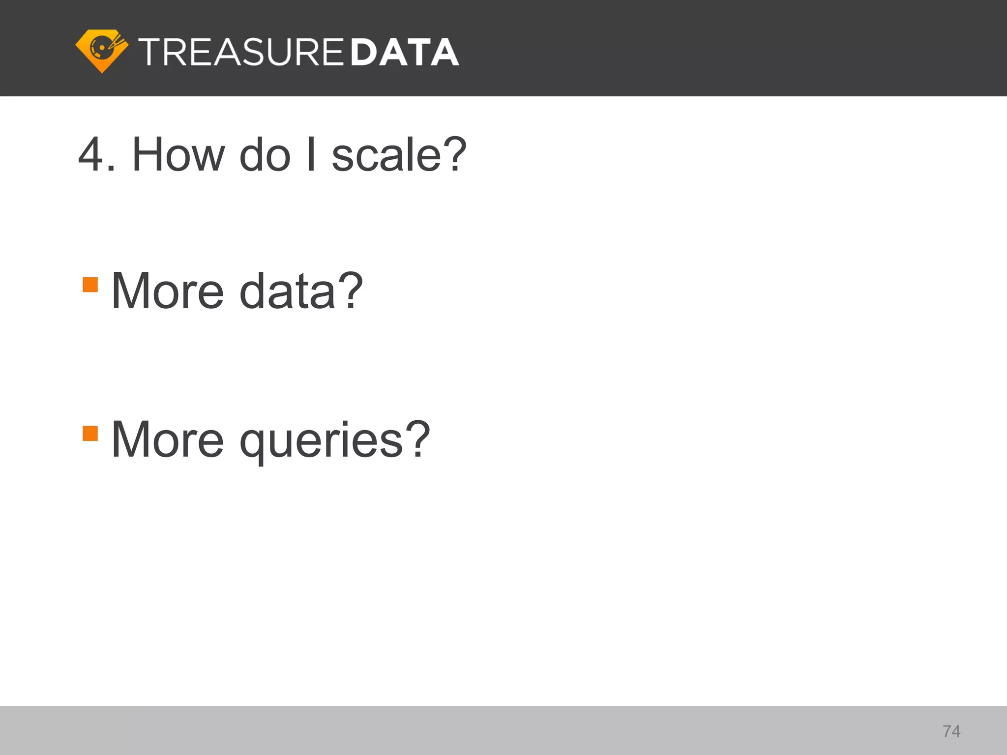 4. How do I scale?

 More data?

 More queries?




                     74
 