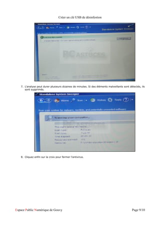 Créer un clé USB de désinfestion




   7. L'analyse peut durer plusieurs dizaines de minutes. Si des éléments malveillants sont détectés, ils
      sont supprimés.




   8. Cliquez enfin sur la croix pour fermer l'antivirus.




Espace Public Numérique de Gouvy                                                              Page 9/10
 